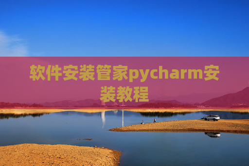 软件安装管家pycharm安装教程 软件安装管家pycharm安装教程